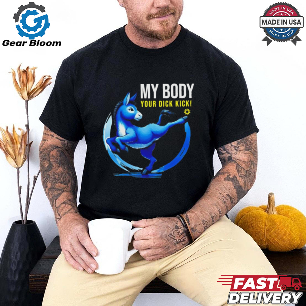Donkey democrat my body your dick kick shirt Donkey democrat my body your dick kick shirt