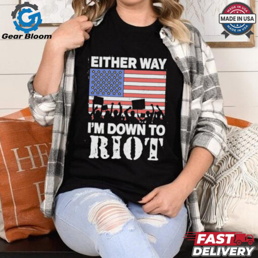 Either Way I’m Down To Riot America Vote T Shirts