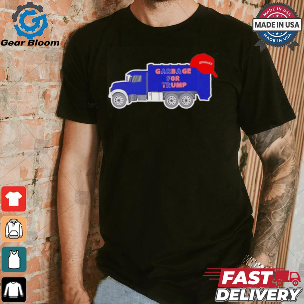 Garbage truck garbage for Trump deplorable MAGA shirt Garbage truck garbage for Trump deplorable MAGA shirt