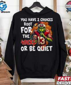 Grinch You Have 2 Choice Root For The San Francisco 49ers Or Be Quiet Shirt