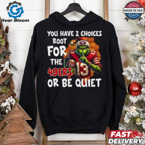 Grinch You Have 2 Choice Root For The San Francisco 49ers Or Be Quiet Shirt