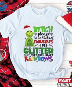 Grinch btch please I’m so fcking fabulous Ipee glitter sht cupcakes and fart rainbows Christmas shirt