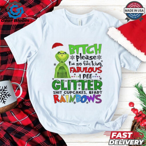 Grinch btch please I’m so fcking fabulous Ipee glitter sht cupcakes and fart rainbows Christmas shirt