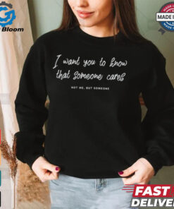I Want You To Know That Someone Cares Not Me But Someone Shirt