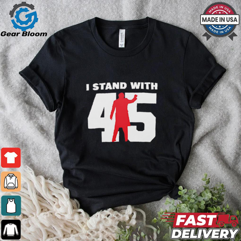 I stand with 45 shirt I stand with 45 shirt