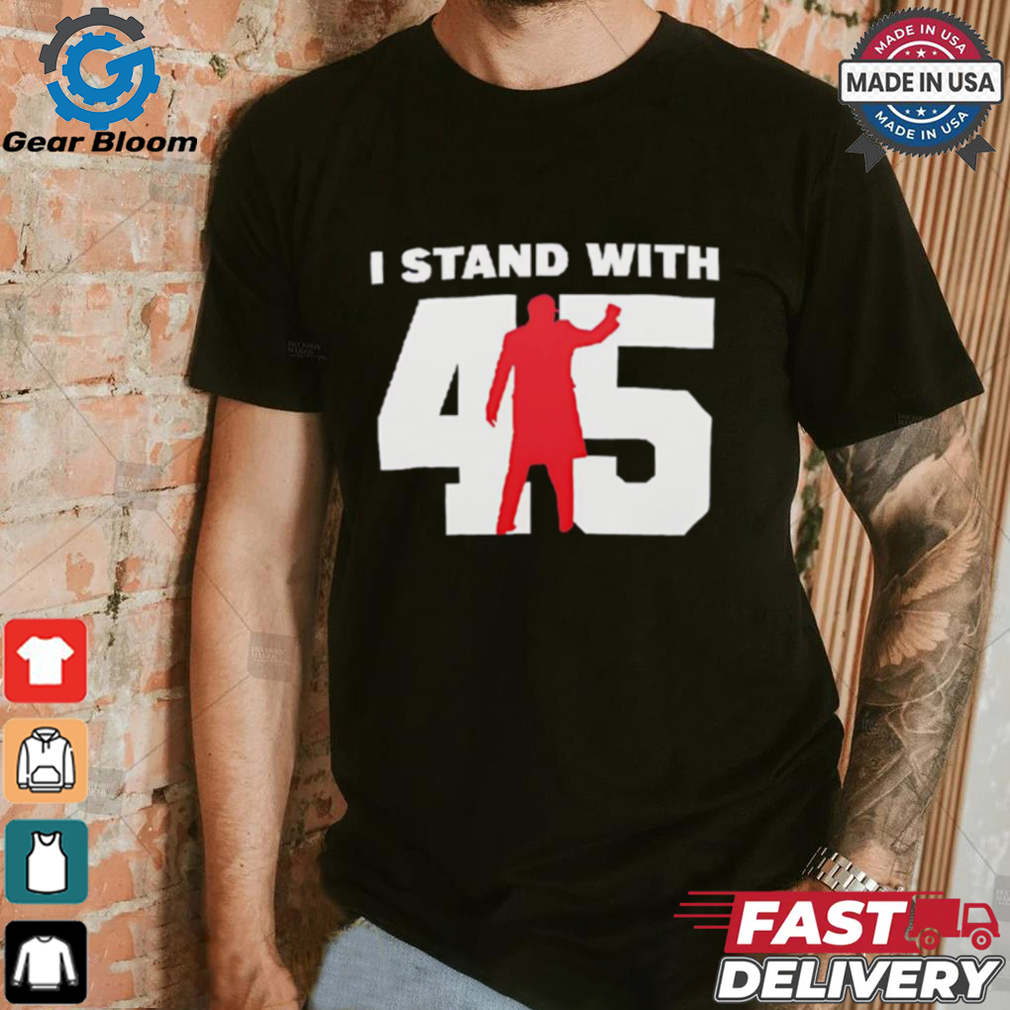 I stand with 45 shirt I stand with 45 shirt