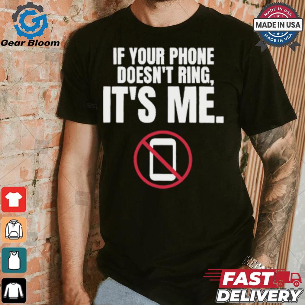 If Your Phone Doesn't Ring, It's Me T Shirt If Your Phone Doesn't Ring, It's Me T Shirt