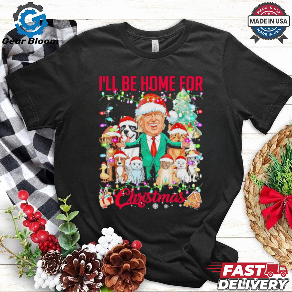 Ill be home for Christmas funny Trump pets dog cat Xmas shirt Ill be home for Christmas funny Trump pets dog cat Xmas shirt