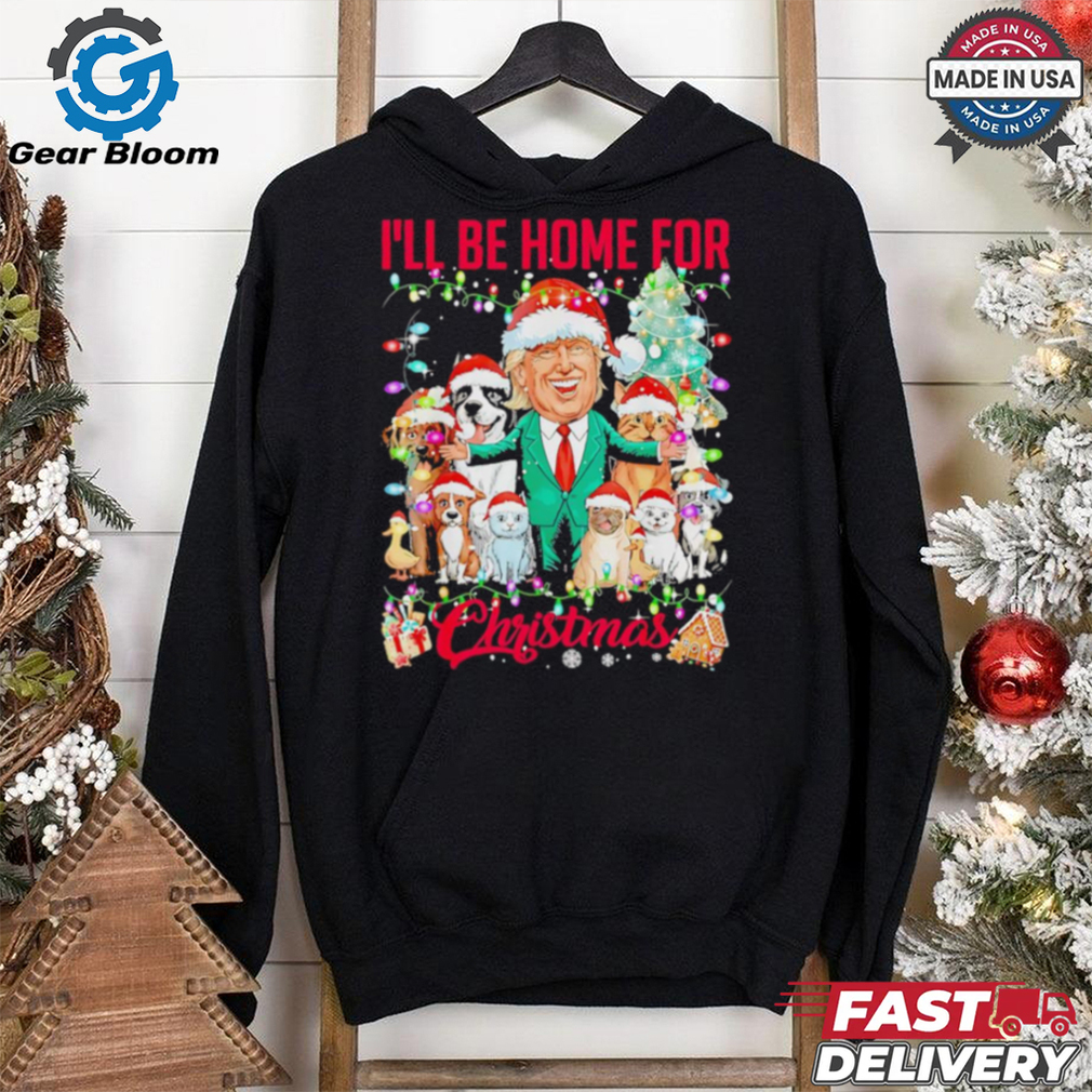Ill be home for Christmas funny Trump pets dog cat Xmas shirt Ill be home for Christmas funny Trump pets dog cat Xmas shirt