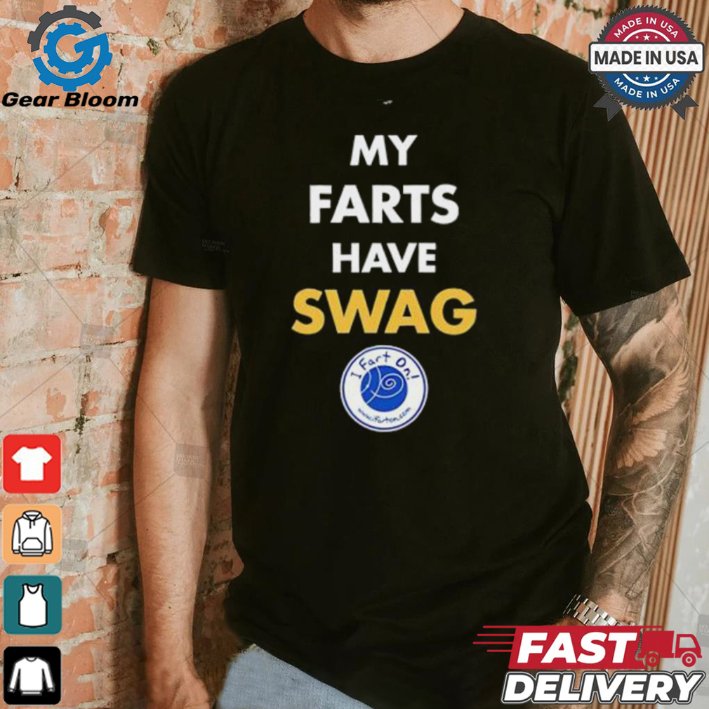 My farts have SWAG I fart on shirt My farts have SWAG I fart on shirt
