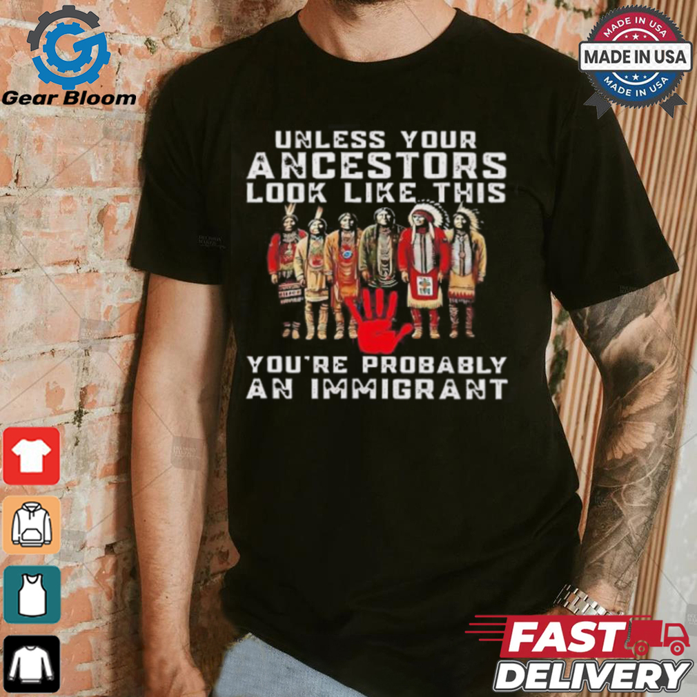 Native America unless your ancestors look like this you’re probably an immigrant shirt Native America unless your ancestors look like this you’re probably an immigrant shirt