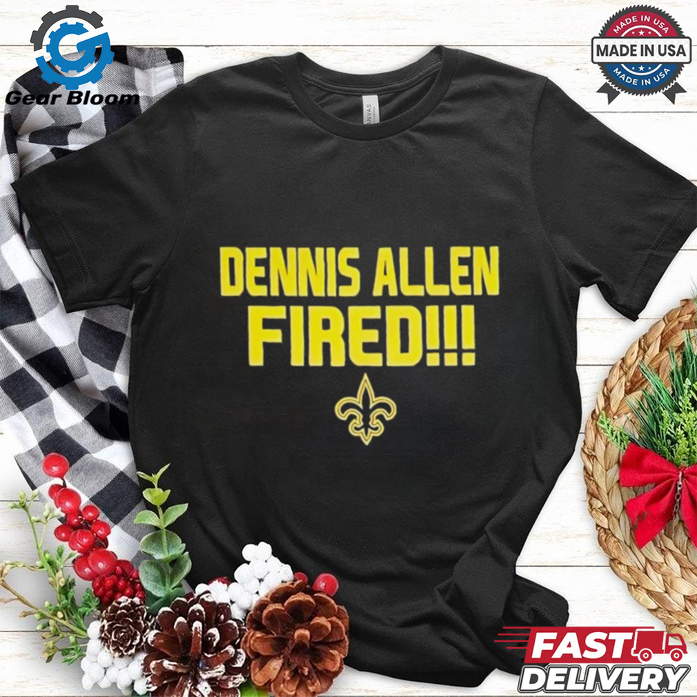 New Orleans Saints Dennis Allen Fired shirt New Orleans Saints Dennis Allen Fired shirt