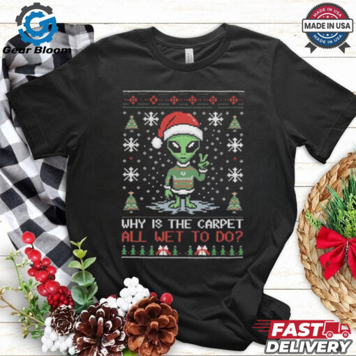 Official Alien Why Is The Carpet All Wet To Do Ugly Christmas Shirt