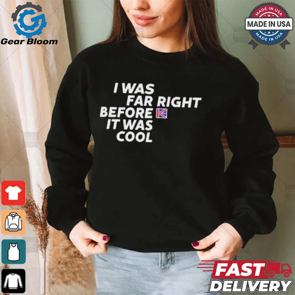 Official I Was Far Right Before It Was Cool Shirt Official I Was Far Right Before It Was Cool Shirt