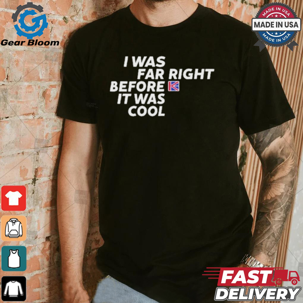 Official I Was Far Right Before It Was Cool Shirt Official I Was Far Right Before It Was Cool Shirt