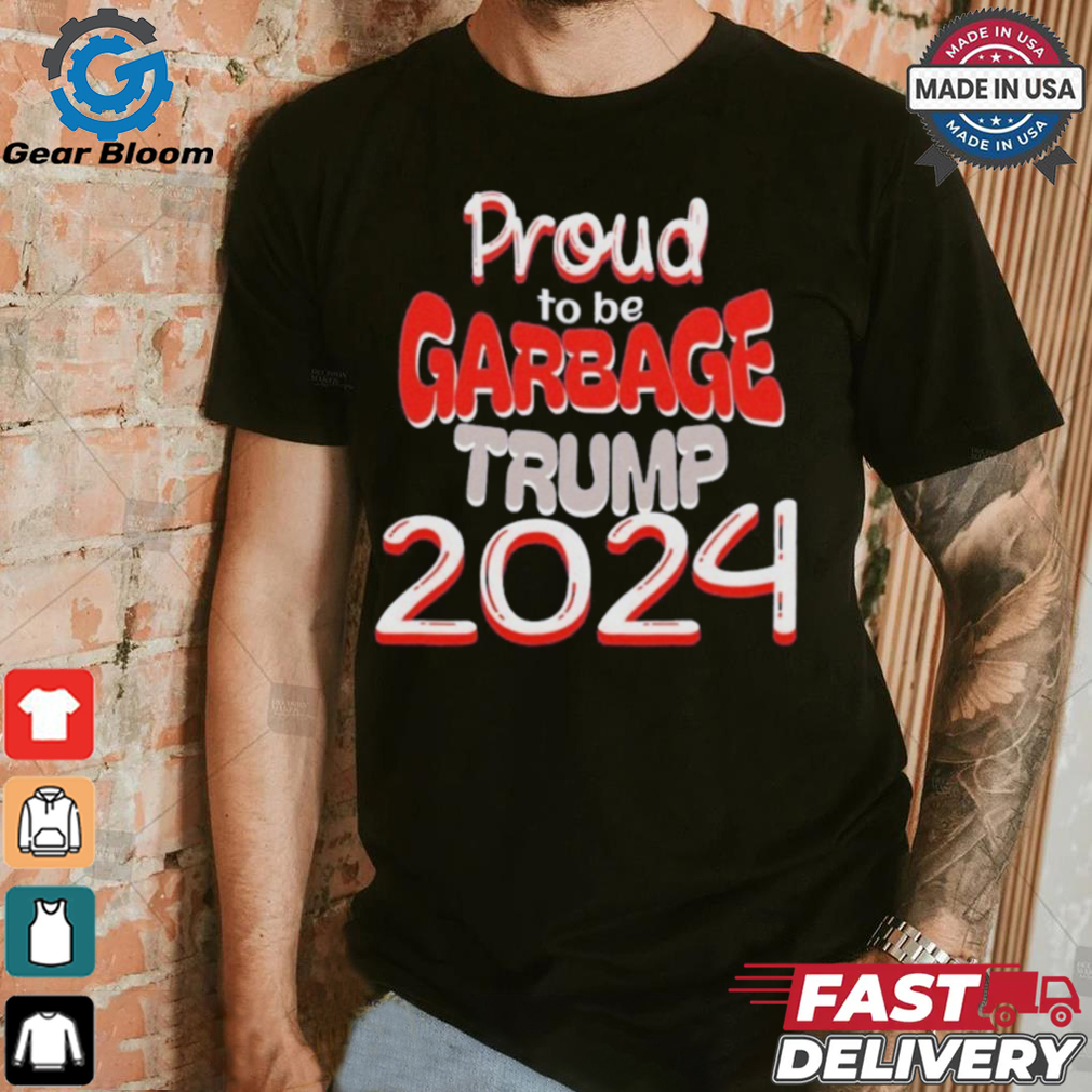 Official Proud to be Garbage Trump 2024 Shirt Official Proud to be Garbage Trump 2024 Shirt