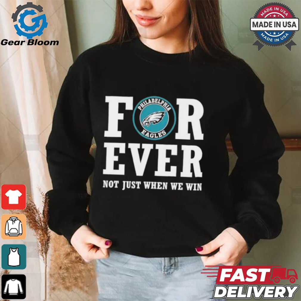 Philadelphia Eagles forever not just when we win shirt Philadelphia Eagles forever not just when we win shirt