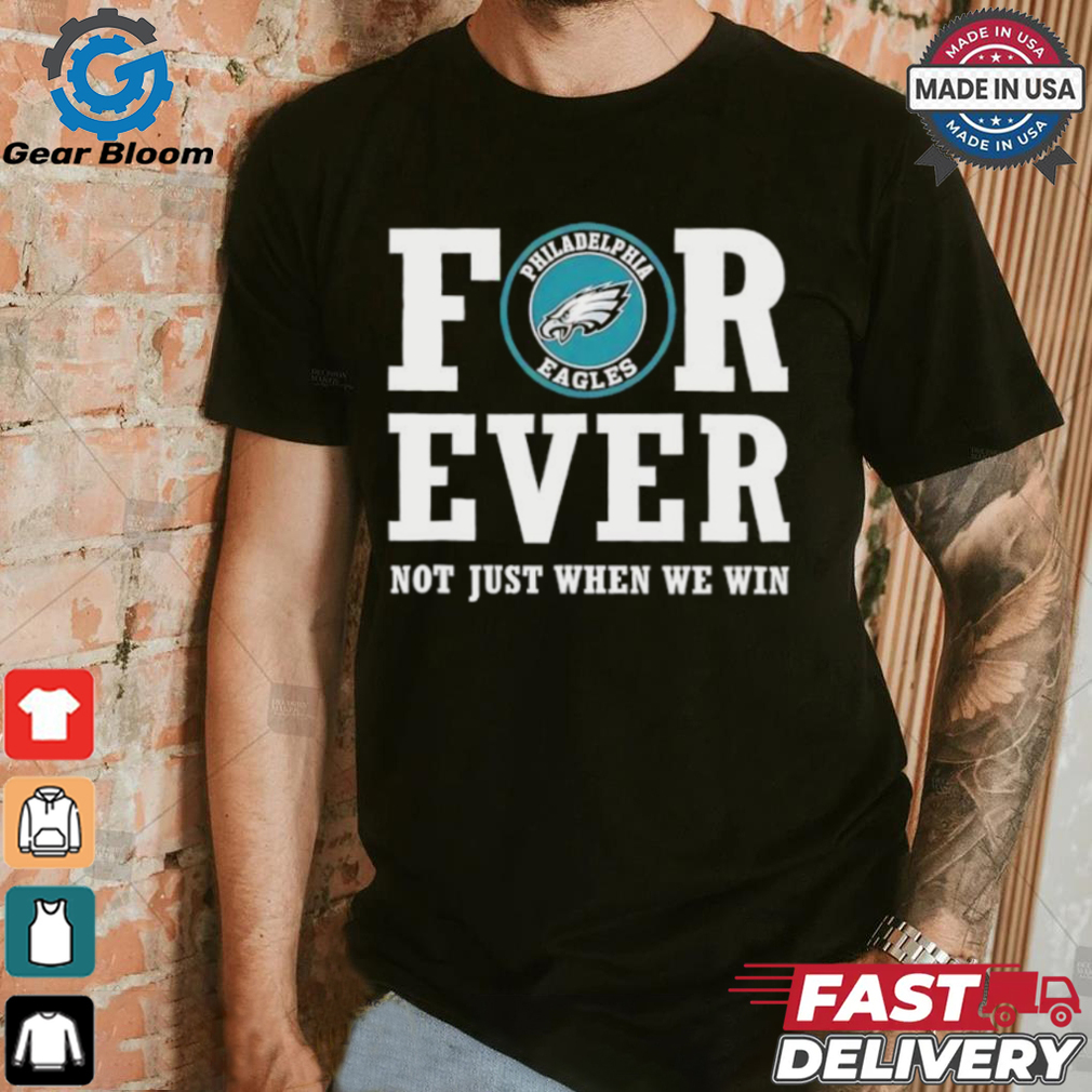 Philadelphia Eagles forever not just when we win shirt Philadelphia Eagles forever not just when we win shirt