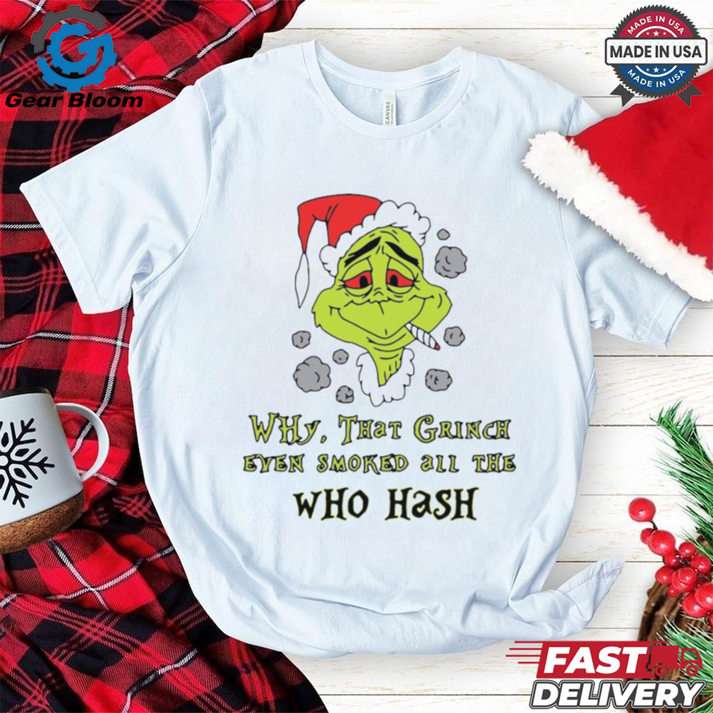 Santa Grinch Why That Grinch Even Smoked All The Who Hash Christmas 2024 Shirt Santa Grinch Why That Grinch Even Smoked All The Who Hash Christmas 2024 Shirt