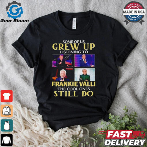 Some of us grew up listening to Frankie Valli the cool ones still do shirt