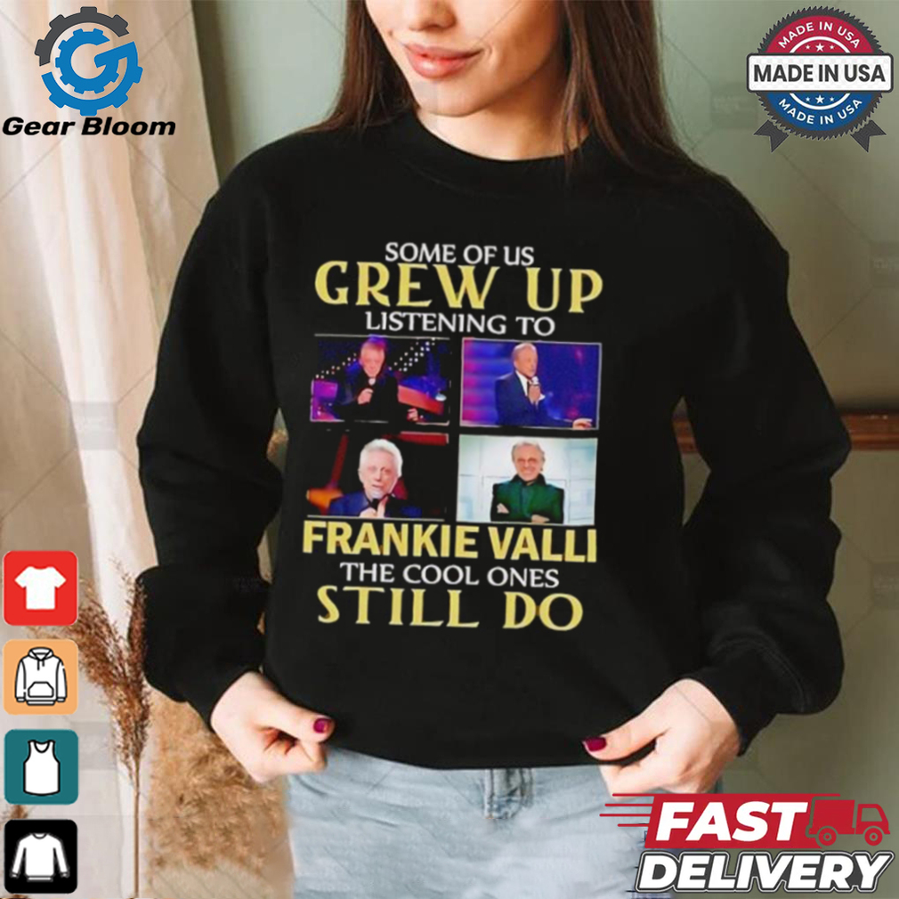 Some of us grew up listening to Frankie Valli the cool ones still do shirt Some of us grew up listening to Frankie Valli the cool ones still do shirt