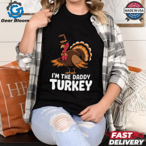 Thanksgiving Turkey I_m The Daddy Turkey Thanksgiving Funny T Shirt