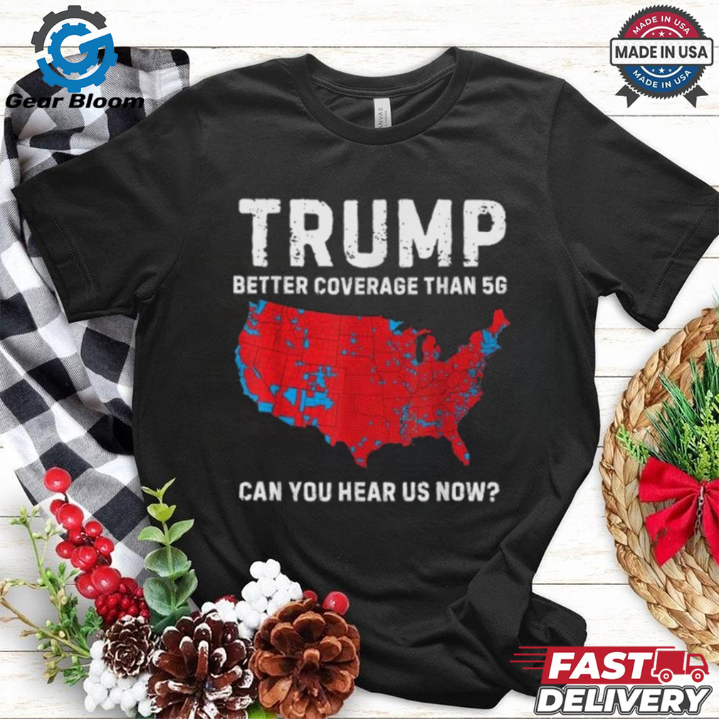 Trump Better Coverage Than 5G Can You Hear us Now T Shirt Trump Better Coverage Than 5G Can You Hear us Now T Shirt