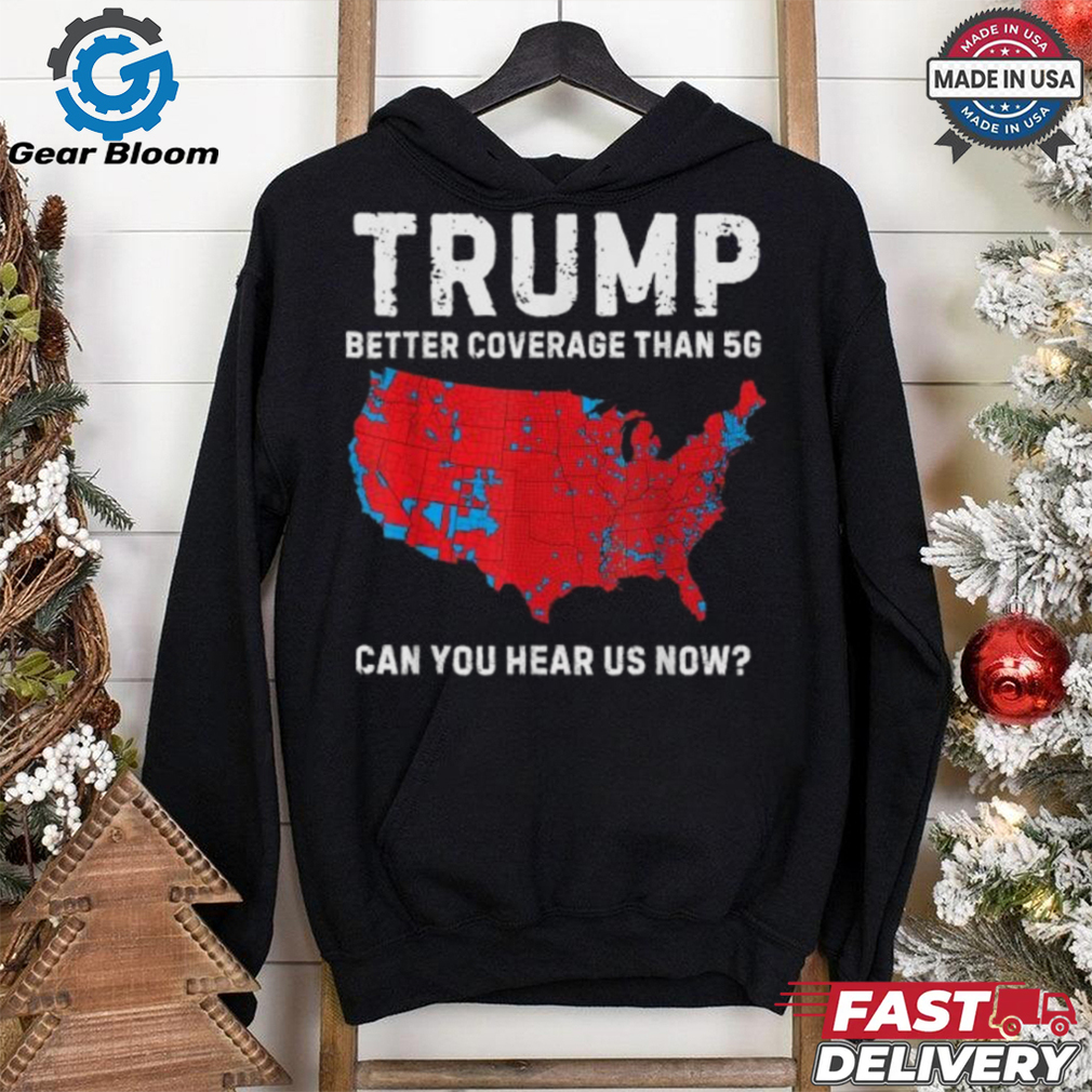Trump Better Coverage Than 5G Can You Hear us Now T Shirt Trump Better Coverage Than 5G Can You Hear us Now T Shirt