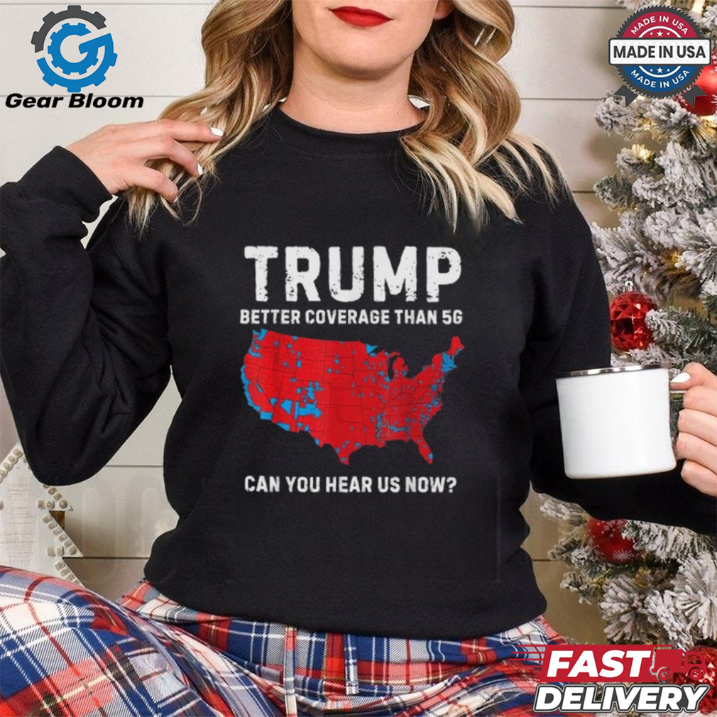 Trump Better Coverage Than 5G Can You Hear us Now T Shirt Trump Better Coverage Than 5G Can You Hear us Now T Shirt