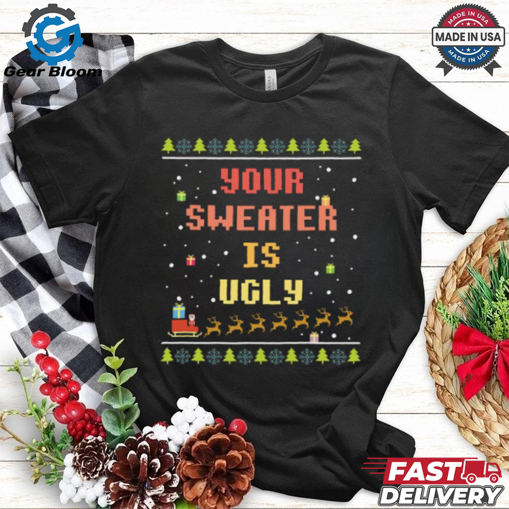 Xmas Your Sweater is Ugly T Shirt Xmas Your Sweater is Ugly T Shirt