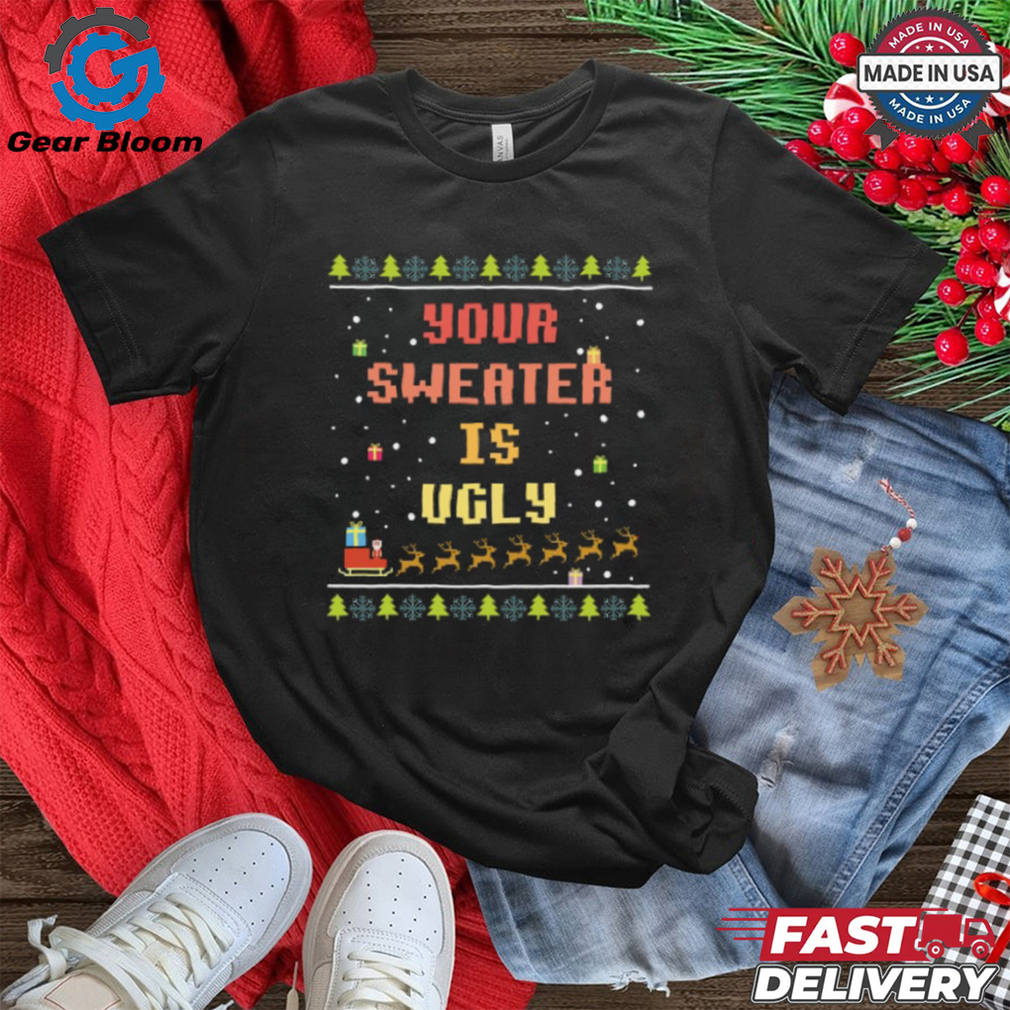 Xmas Your Sweater is Ugly T Shirt Xmas Your Sweater is Ugly T Shirt