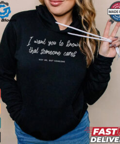 I Want You To Know That Someone Cares Not Me But Someone Shirt