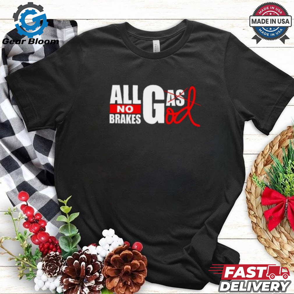 All Gas God No Brakes Shirt All Gas God No Brakes Shirt