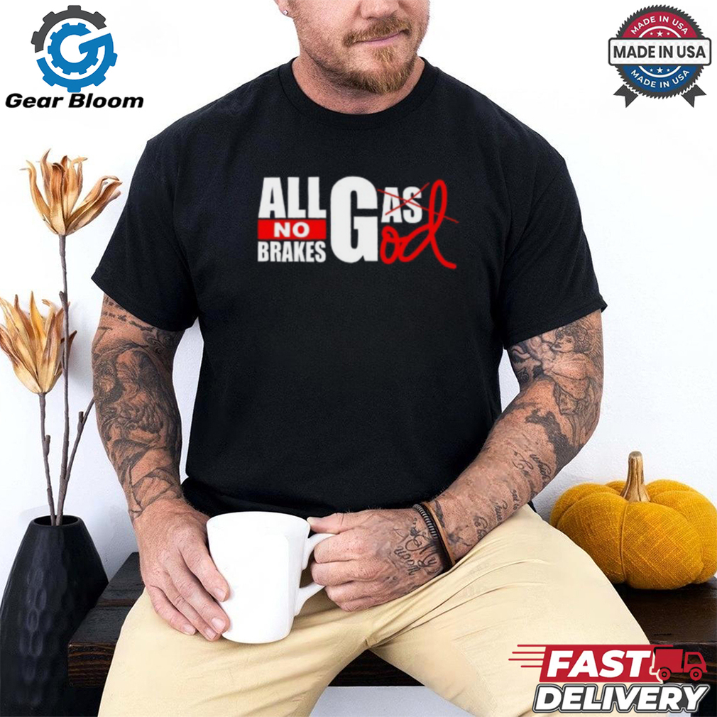All Gas God No Brakes Shirt All Gas God No Brakes Shirt