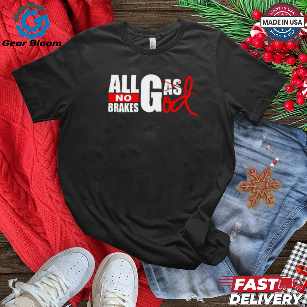 All Gas God No Brakes Shirt All Gas God No Brakes Shirt