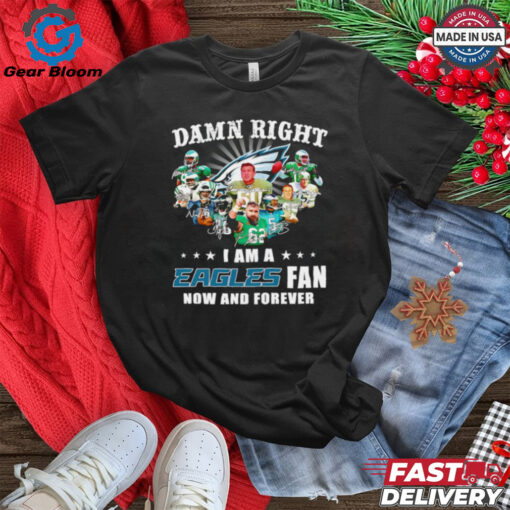 Damn right I am a Eagles fan now and forever signature shirt Limited Edition