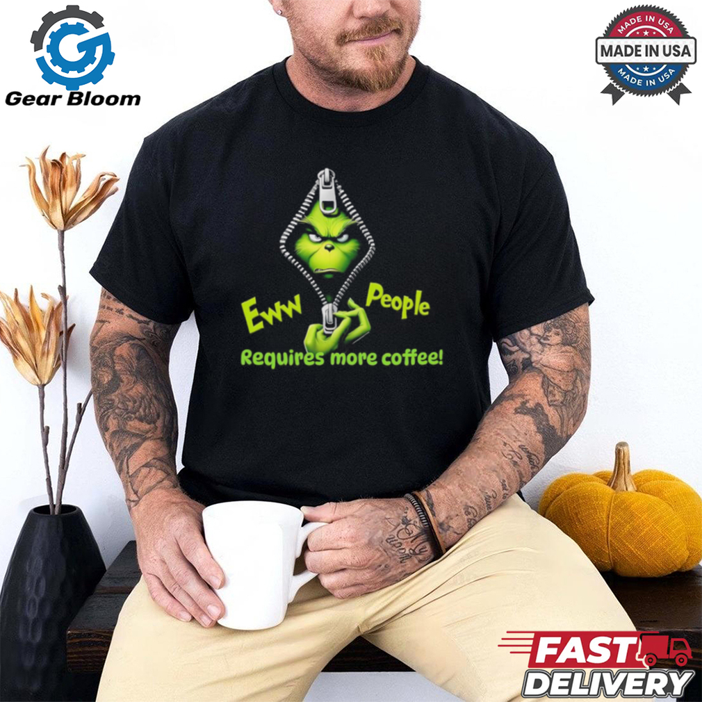 Grinch eww people require more coffee shirt Grinch eww people require more coffee shirt