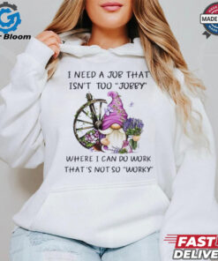 Official Gnome I need a job that isn’t too jobby where I can do work that’s not so worky shirt