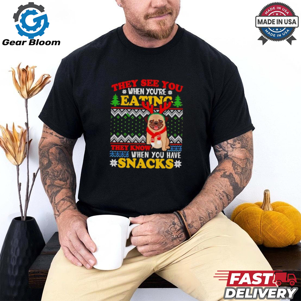 They see you when you’re eating they know when you have snacks pug Christmas shirt They see you when you’re eating they know when you have snacks pug Christmas shirt