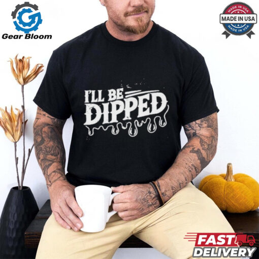 Be Dipped T Shirt