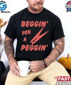 Beggin’ For A Peggin’ T Shirt