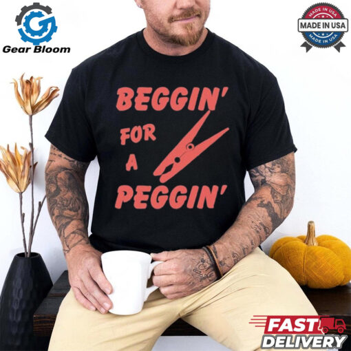 Beggin’ For A Peggin’ T Shirt