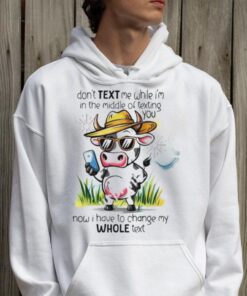 Cow don’t text me while I’m in the middle of texting you shirt