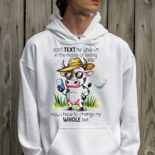 Cow don’t text me while I’m in the middle of texting you shirt