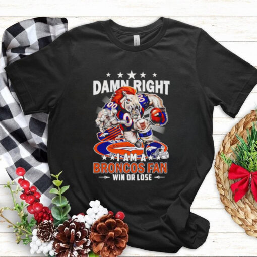 Damn right I am a Broncos fan win or lose football mascot shirt