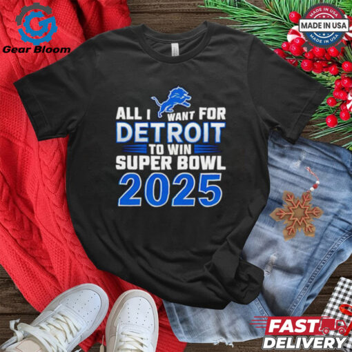 Detroit Lions all I want for Detroit to win Super Bowl 2025 shirt