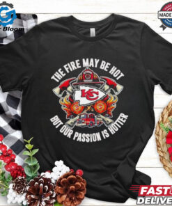 Kansas City Chiefs The Fire May Be Hot But Our Passion Is Hotter Firefighter T shirts