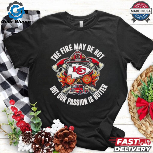 Kansas City Chiefs The Fire May Be Hot But Our Passion Is Hotter Firefighter T shirts