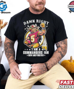 Official Damn Right I Am A NFL Washington Commanders Fan Now And Forever Fan Favorite T Shirt