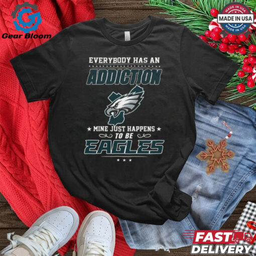 Official Everybody Has An Addiction Mine Just Happens To Be Eagles Best Selling Shirt